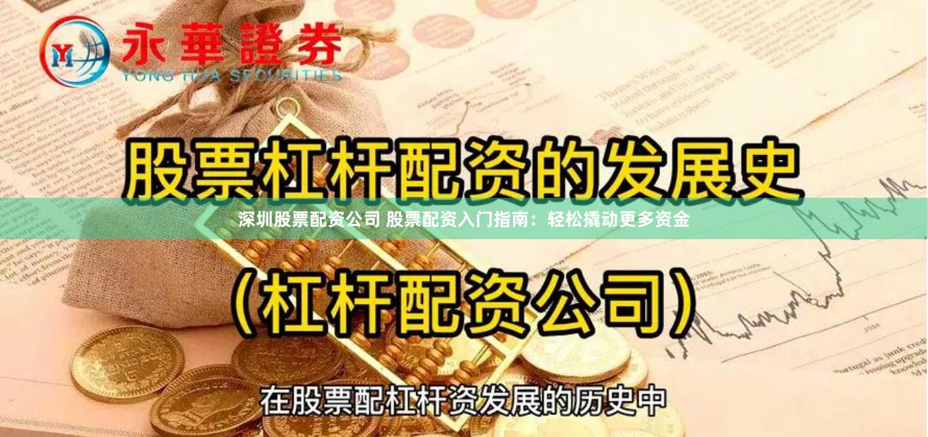 深圳股票配资公司 股票配资入门指南：轻松撬动更多资金