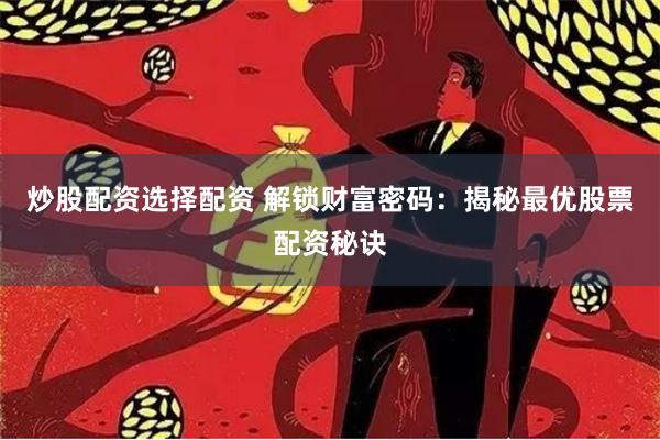 炒股配资选择配资 解锁财富密码：揭秘最优股票配资秘诀