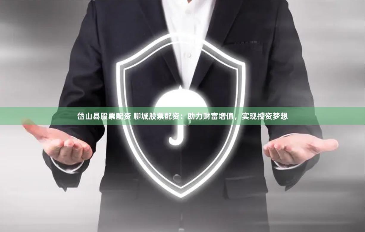 岱山县股票配资 聊城股票配资：助力财富增值，实现投资梦想