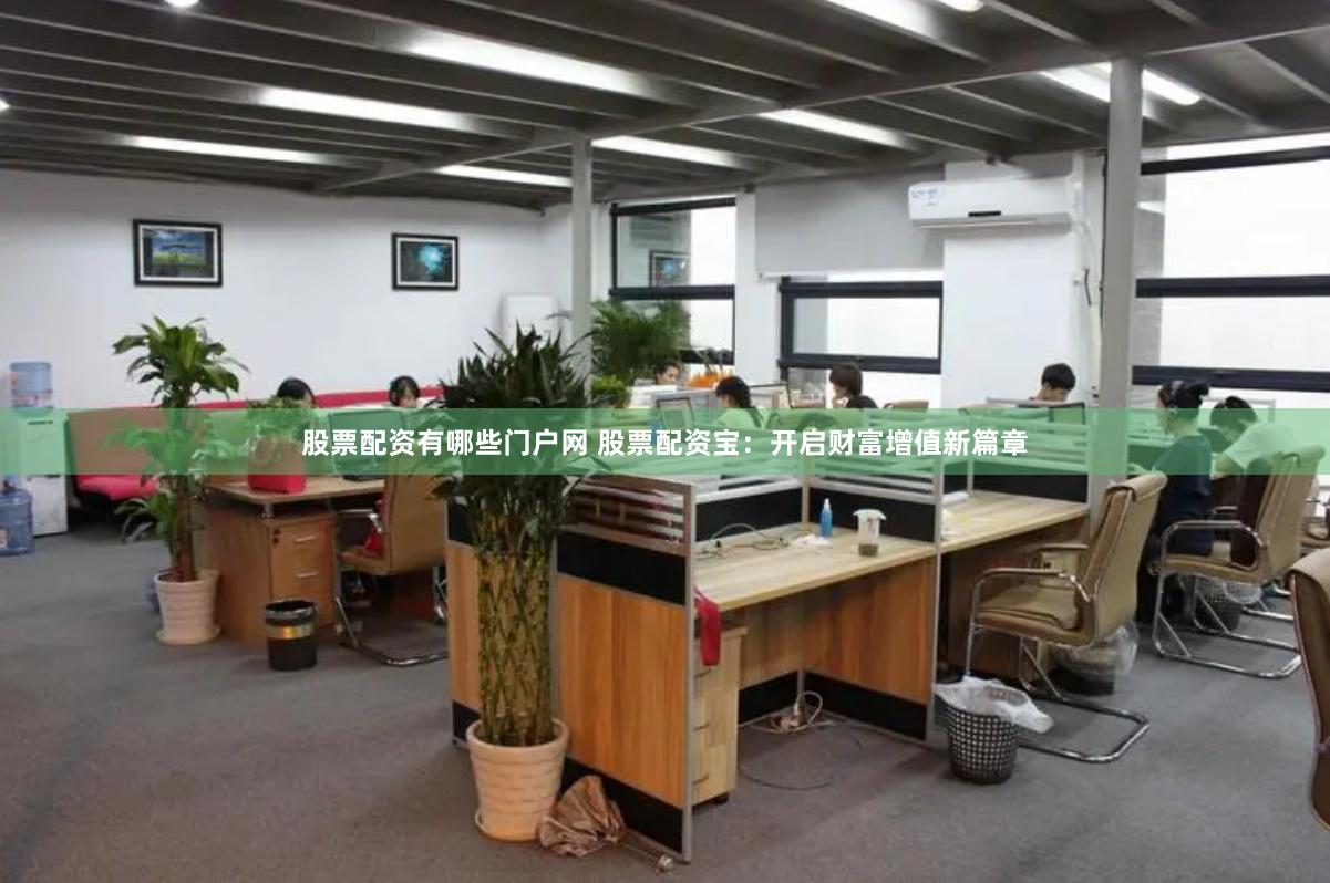 股票配资有哪些门户网 股票配资宝：开启财富增值新篇章