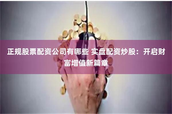正规股票配资公司有哪些 实盘配资炒股：开启财富增值新篇章