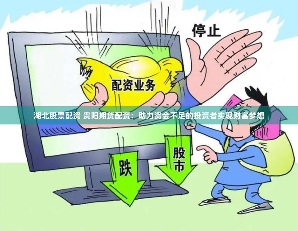湖北股票配资 贵阳期货配资：助力资金不足的投资者实现财富梦想