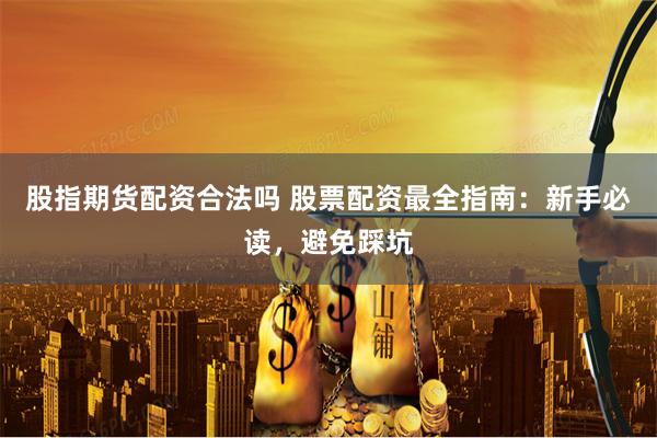 股指期货配资合法吗 股票配资最全指南：新手必读，避免踩坑
