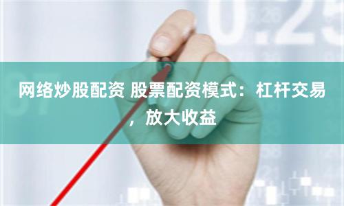 网络炒股配资 股票配资模式：杠杆交易，放大收益