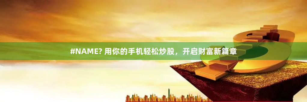 #NAME? 用你的手机轻松炒股，开启财富新篇章
