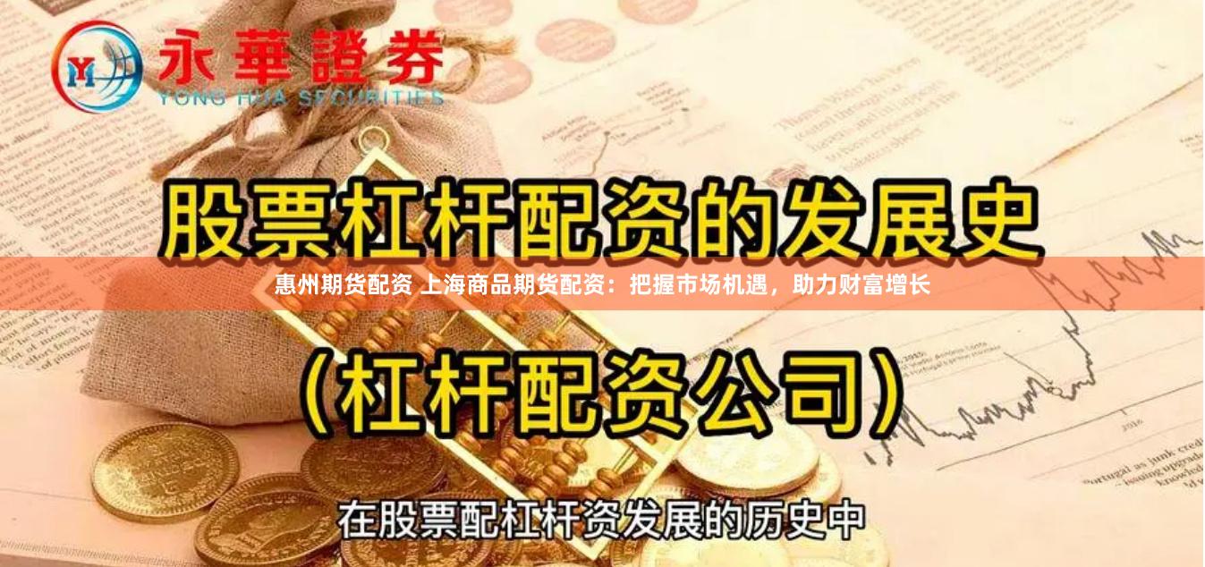 惠州期货配资 上海商品期货配资：把握市场机遇，助力财富增长
