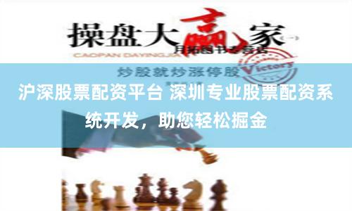 沪深股票配资平台 深圳专业股票配资系统开发，助您轻松掘金