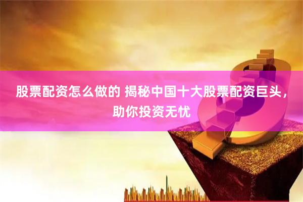 股票配资怎么做的 揭秘中国十大股票配资巨头，助你投资无忧