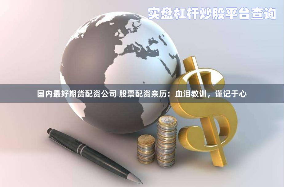 国内最好期货配资公司 股票配资亲历：血泪教训，谨记于心