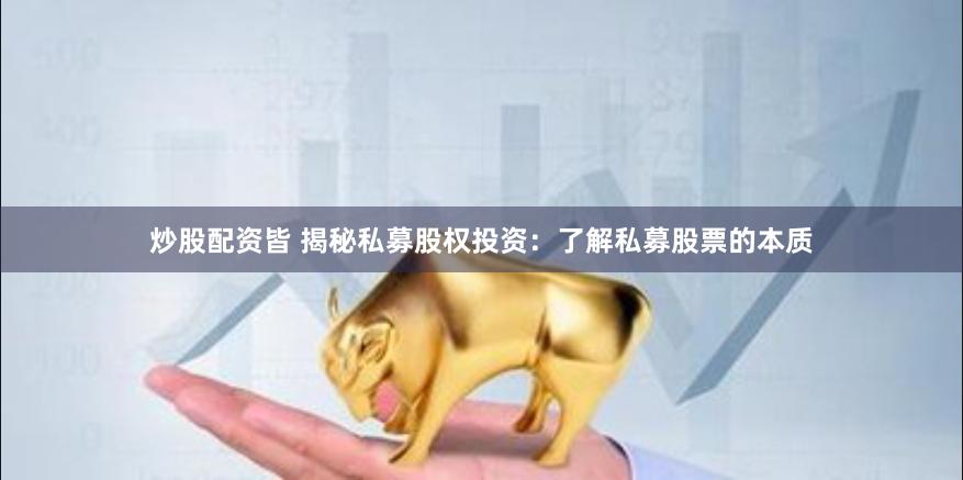 炒股配资皆 揭秘私募股权投资：了解私募股票的本质