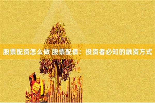 股票配资怎么做 股票配债：投资者必知的融资方式