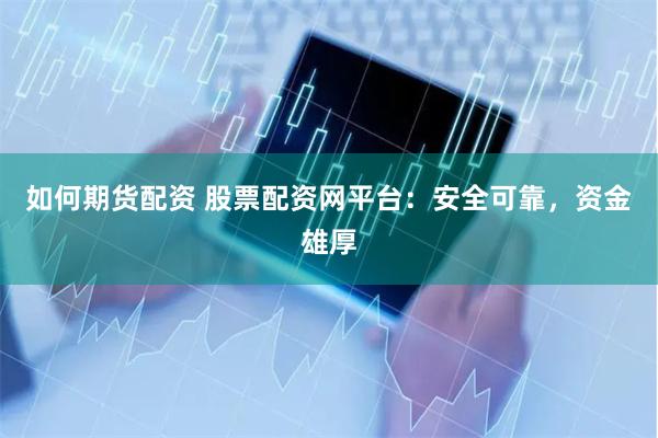 如何期货配资 股票配资网平台：安全可靠，资金雄厚