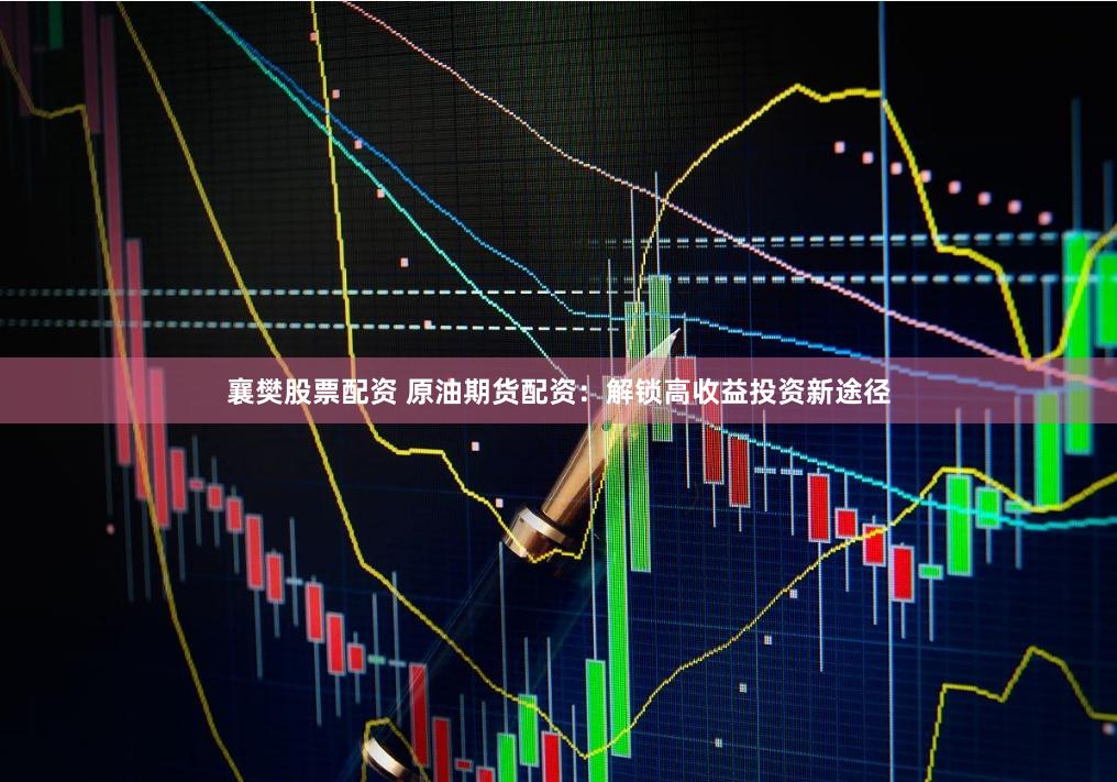 襄樊股票配资 原油期货配资：解锁高收益投资新途径