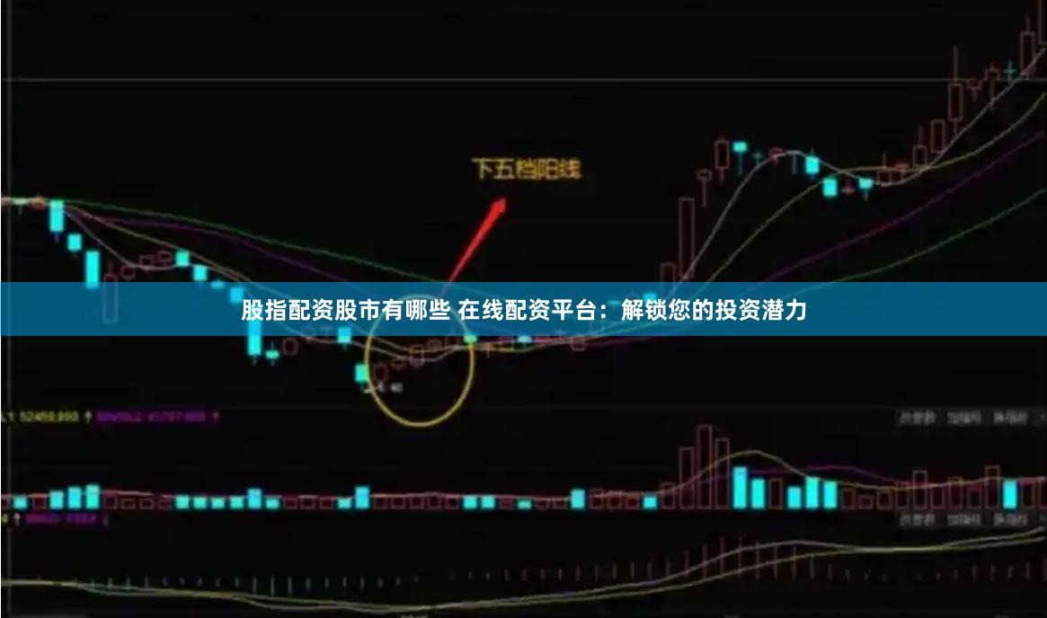 股指配资股市有哪些 在线配资平台：解锁您的投资潜力