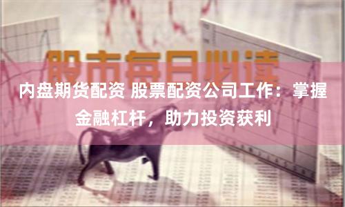 内盘期货配资 股票配资公司工作：掌握金融杠杆，助力投资获利