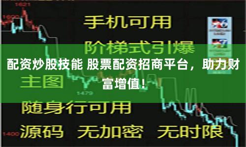 配资炒股技能 股票配资招商平台，助力财富增值！