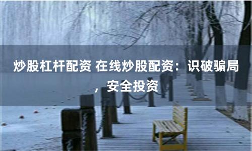 炒股杠杆配资 在线炒股配资：识破骗局，安全投资