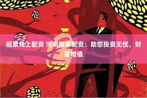 股票线上配资 河南股票配资：助您投资无忧，财富增值