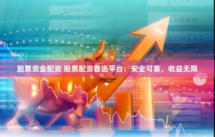 股票资金配资 股票配资首选平台：安全可靠，收益无限