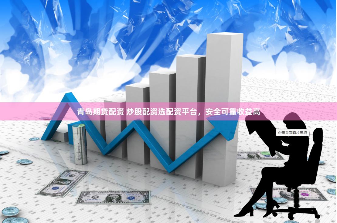 青岛期货配资 炒股配资选配资平台，安全可靠收益高