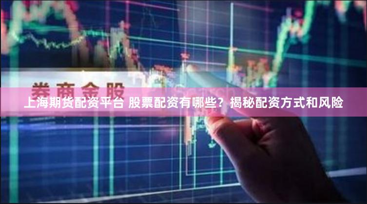 上海期货配资平台 股票配资有哪些？揭秘配资方式和风险