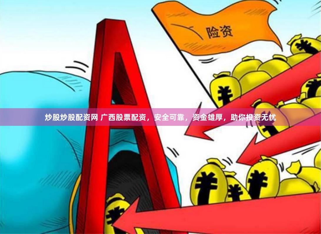 炒股炒股配资网 广西股票配资，安全可靠，资金雄厚，助你投资无忧