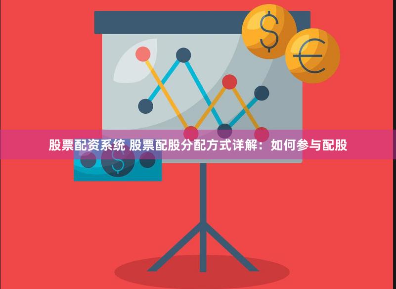 股票配资系统 股票配股分配方式详解：如何参与配股
