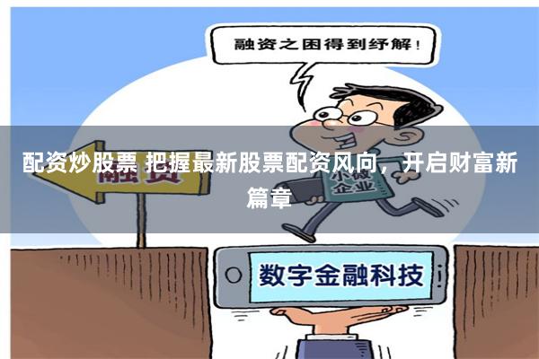 配资炒股票 把握最新股票配资风向，开启财富新篇章