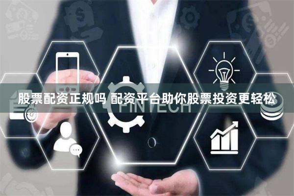 股票配资正规吗 配资平台助你股票投资更轻松