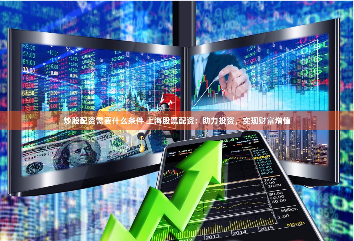 炒股配资需要什么条件 上海股票配资：助力投资，实现财富增值