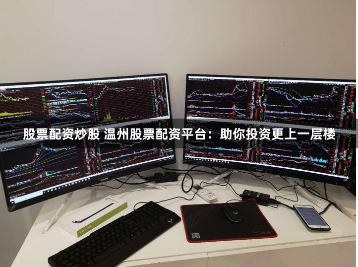 股票配资炒股 温州股票配资平台：助你投资更上一层楼