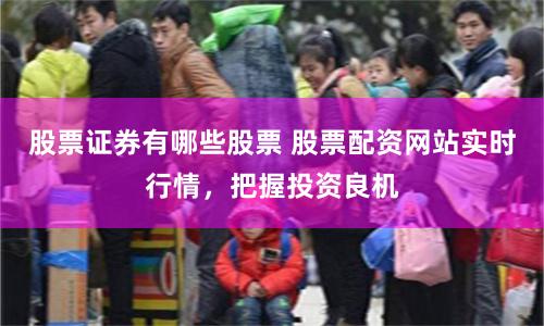股票证券有哪些股票 股票配资网站实时行情，把握投资良机
