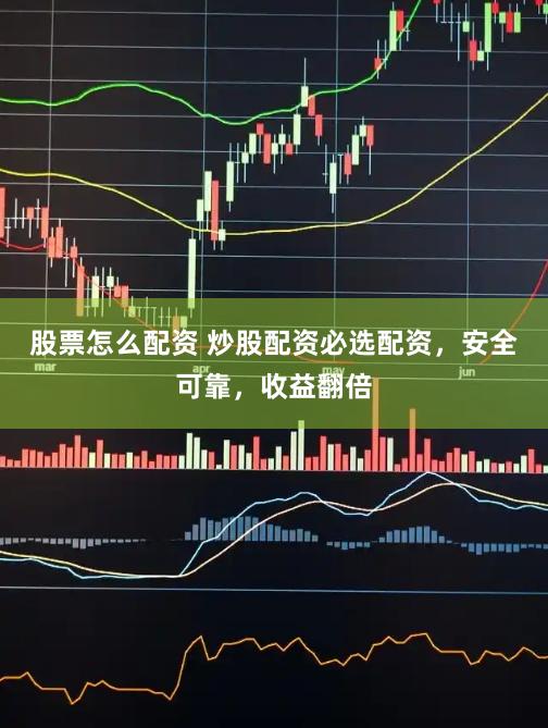 股票怎么配资 炒股配资必选配资，安全可靠，收益翻倍