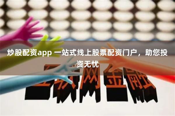 炒股配资app 一站式线上股票配资门户，助您投资无忧