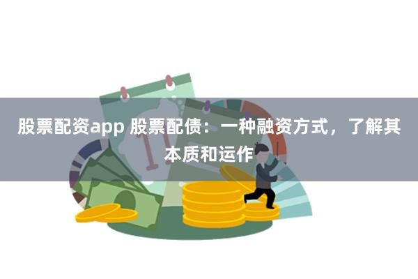 股票配资app 股票配债：一种融资方式，了解其本质和运作