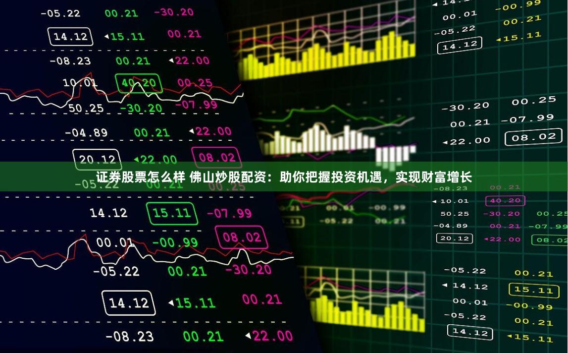 证券股票怎么样 佛山炒股配资：助你把握投资机遇，实现财富增长