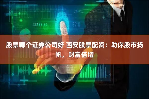 股票哪个证券公司好 西安股票配资:助你股市扬帆,财富倍增