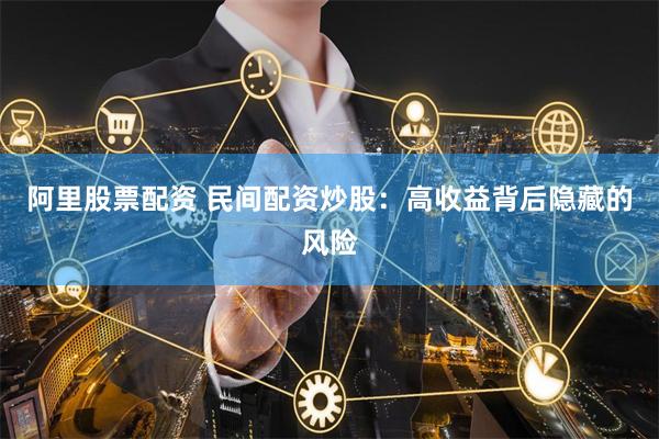 阿里股票配资 民间配资炒股:高收益背后隐藏的风险