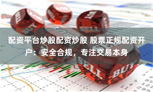 配资平台炒股配资炒股 股票正规配资开户：安全合规，专注交易本身