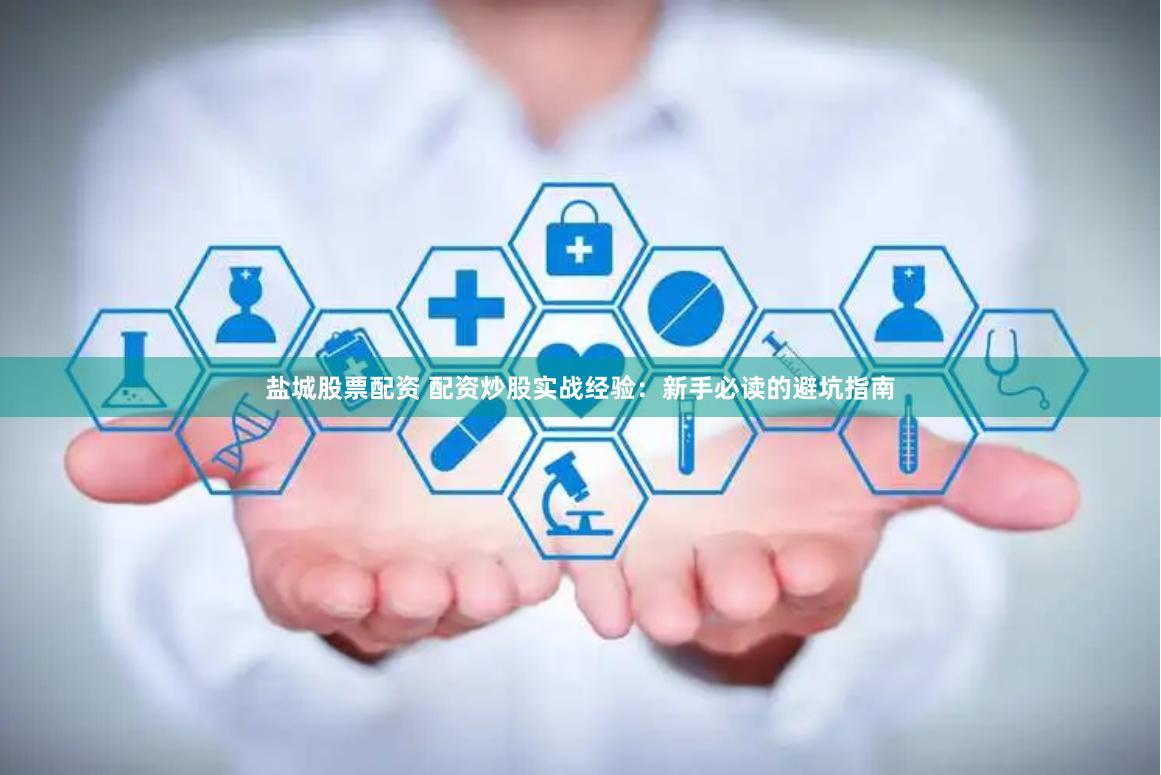 盐城股票配资 配资炒股实战经验：新手必读的避坑指南