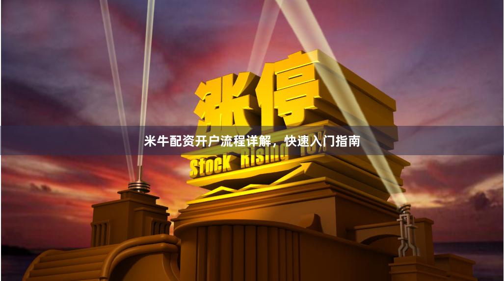 米牛配资开户流程详解，快速入门指南