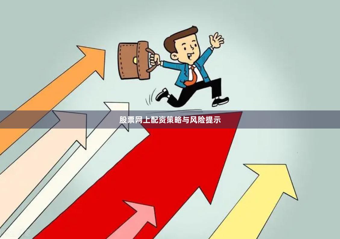 股票网上配资策略与风险提示