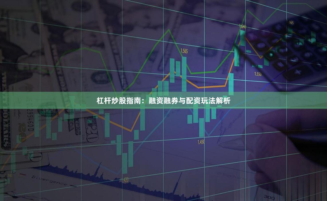 杠杆炒股指南：融资融券与配资玩法解析