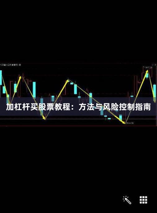 加杠杆买股票教程：方法与风险控制指南