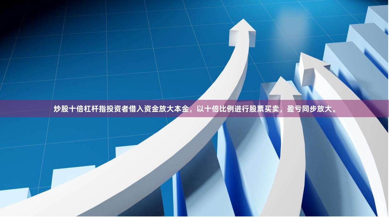 炒股十倍杠杆指投资者借入资金放大本金，以十倍比例进行股票买卖，盈亏同步放大。