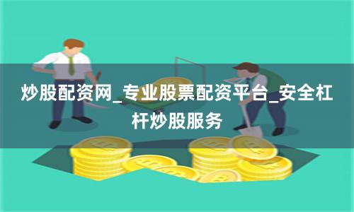 炒股配资网_专业股票配资平台_安全杠杆炒股服务