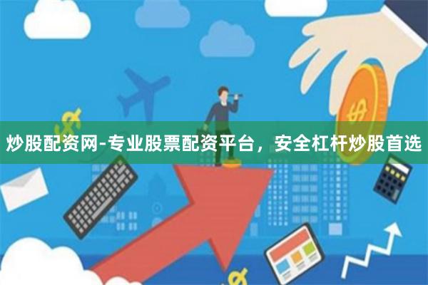 炒股配资网-专业股票配资平台，安全杠杆炒股首选