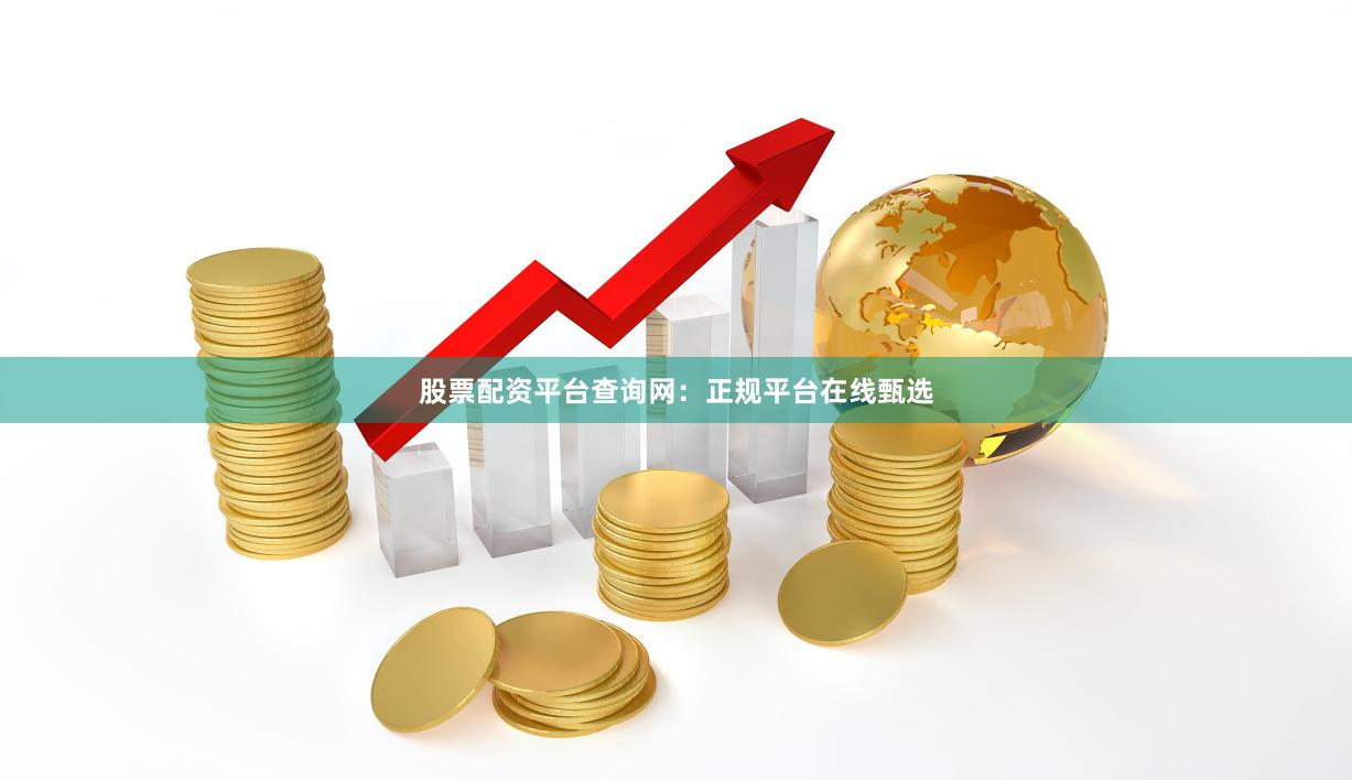 股票配资平台查询网:正规平台在线甄选
