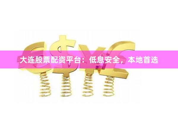 大连股票配资平台:低息安全,本地首选