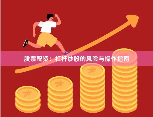 股票配资：杠杆炒股的风险与操作指南